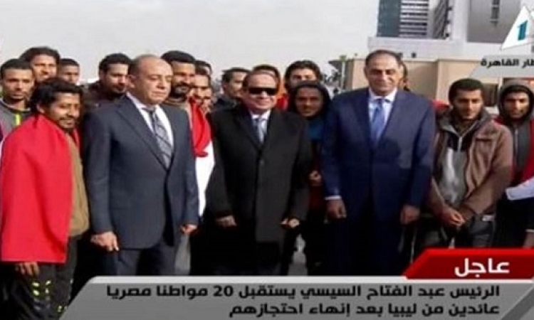 السيسى يستقبل المصريين العائدين من ليبيا بالمطار بعد انهاء احتجازهم
